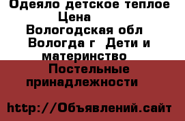 Одеяло детское теплое › Цена ­ 500 - Вологодская обл., Вологда г. Дети и материнство » Постельные принадлежности   